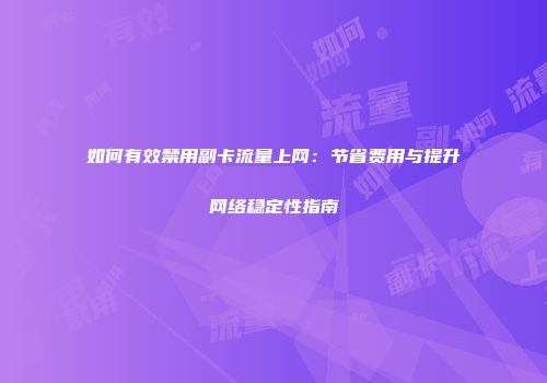 如何有效禁用副卡流量上网：节省费用与提升网络稳定性指南