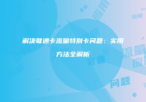 解决联通卡流量特别卡问题：实用方法全解析