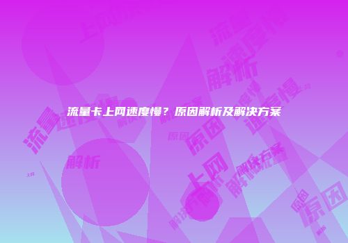 流量卡上网速度慢？原因解析及解决方案