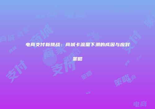 电商支付新挑战：商城卡流量下滑的成因与应对策略