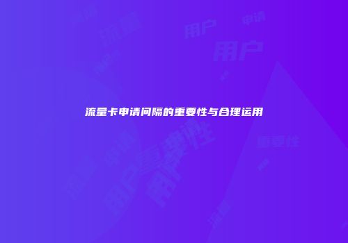 流量卡申请间隔的重要性与合理运用