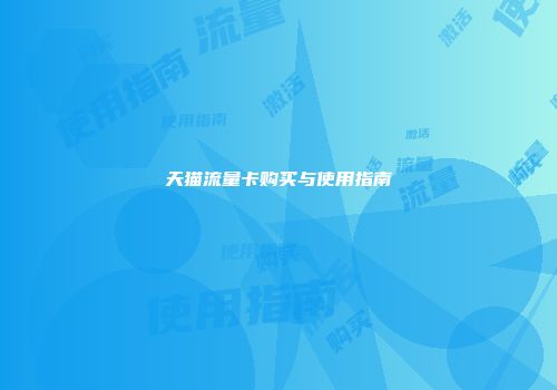 天猫流量卡购买与使用指南