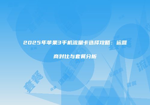 2025年苹果3手机流量卡选择攻略：运营商对比与套餐分析