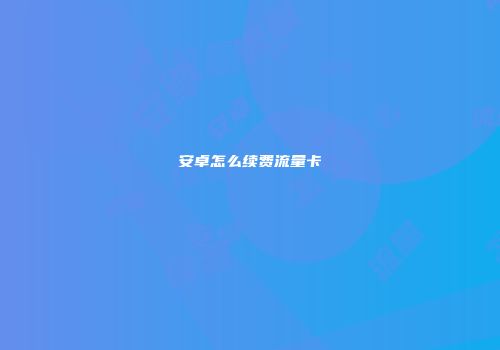 安卓怎么续费流量卡