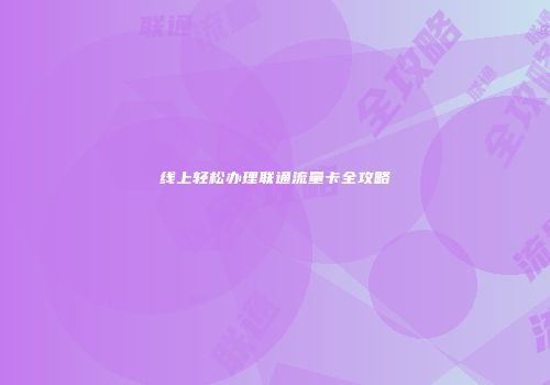 线上轻松办理联通流量卡全攻略