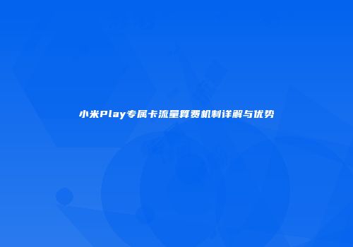 小米Play专属卡流量算费机制详解与优势