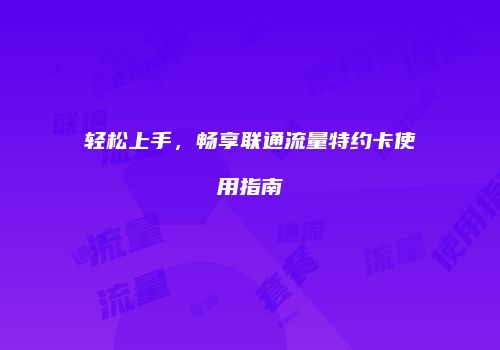 轻松上手，畅享联通流量特约卡使用指南