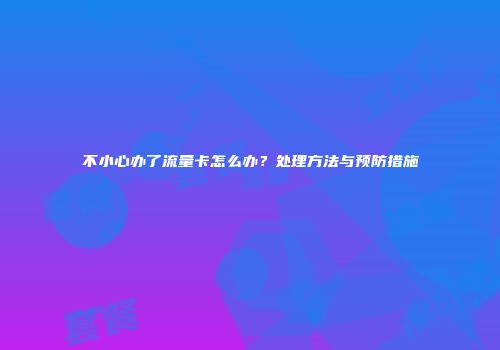 不小心办了流量卡怎么办？处理方法与预防措施