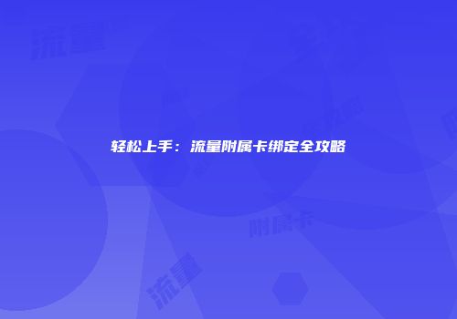 轻松上手：流量附属卡绑定全攻略