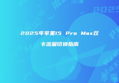 2025年苹果15 Pro Max双卡流量切换指南