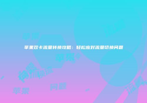 苹果双卡流量转换攻略：轻松应对流量切换问题