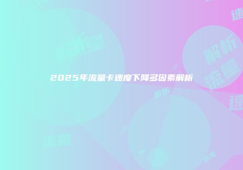 2025年流量卡速度下降多因素解析