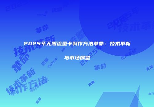 2025年无限流量卡制作方法革命：技术革新与市场展望