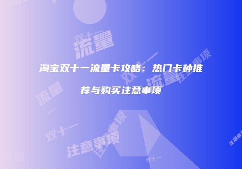淘宝双十一流量卡攻略：热门卡种推荐与购买注意事项