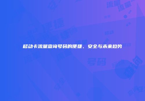 移动卡流量查询号码的便捷、安全与未来趋势
