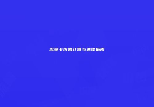 流量卡价格计算与选择指南