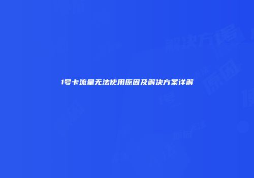 1号卡流量无法使用原因及解决方案详解