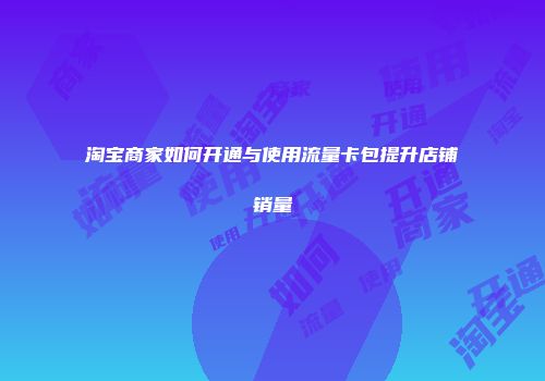 淘宝商家如何开通与使用流量卡包提升店铺销量