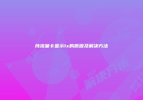 纯流量卡显示1x的原因及解决方法