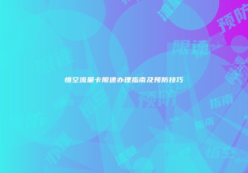 悟空流量卡限速办理指南及预防技巧