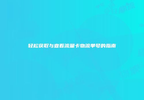 轻松获取与查看流量卡物流单号的指南