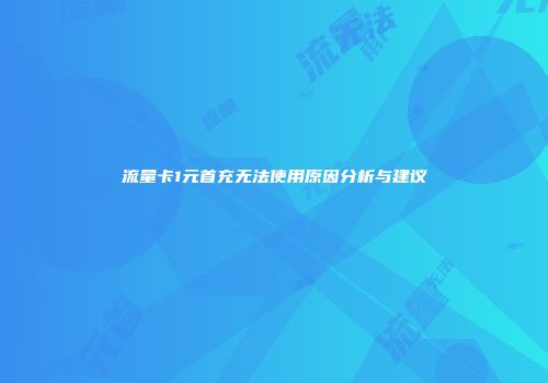 流量卡1元首充无法使用原因分析与建议