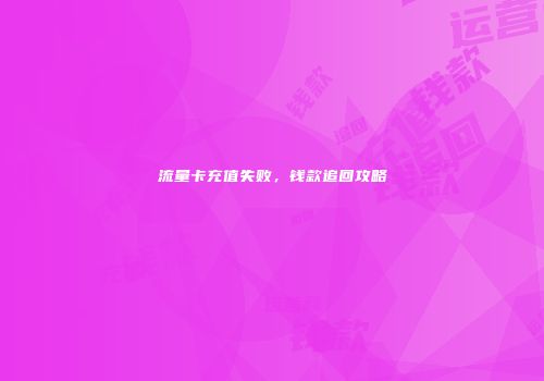 流量卡充值失败，钱款追回攻略