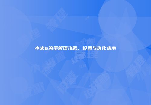 小米6流量管理攻略：设置与优化指南