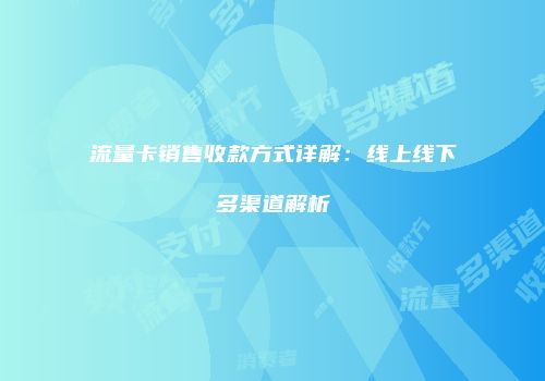 流量卡销售收款方式详解：线上线下多渠道解析