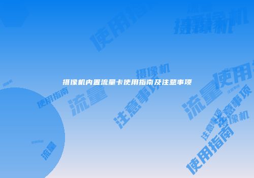 摄像机内置流量卡使用指南及注意事项