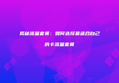 揭秘流量套餐：如何选择最适合自己的卡流量套餐