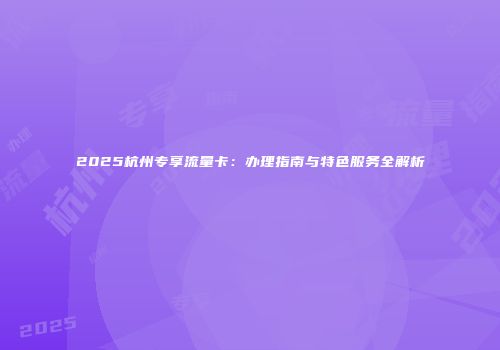 2025杭州专享流量卡：办理指南与特色服务全解析