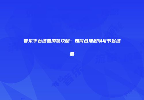 音乐平台流量消耗攻略：如何合理规划与节省流量