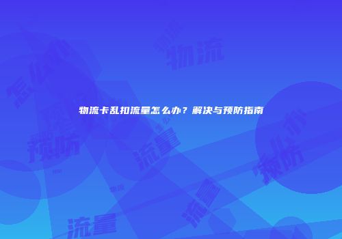 物流卡乱扣流量怎么办？解决与预防指南