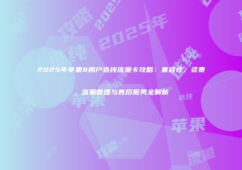2025年苹果8用户选纯流量卡攻略：兼容性、资费、流量管理与售后服务全解析