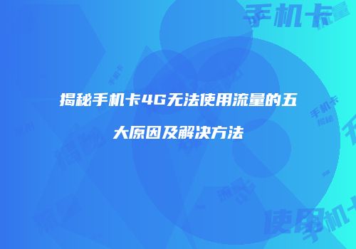揭秘手机卡4G无法使用流量的五大原因及解决方法