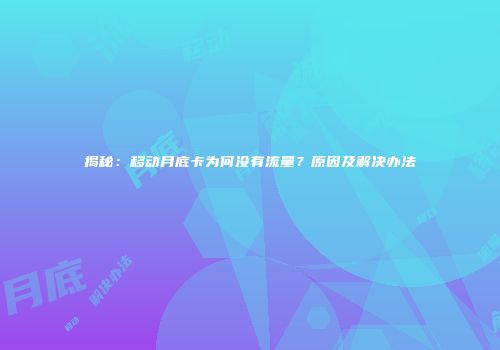 揭秘：移动月底卡为何没有流量？原因及解决办法