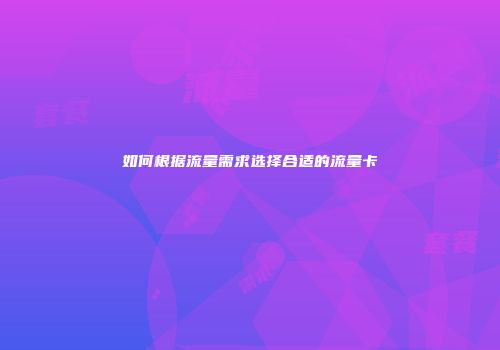 如何根据流量需求选择合适的流量卡
