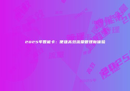 2025年智能卡：便捷高效流量管理新体验