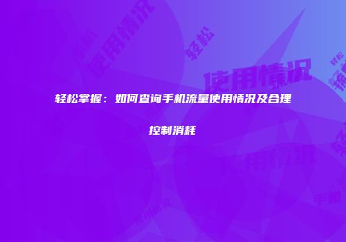 轻松掌握：如何查询手机流量使用情况及合理控制消耗