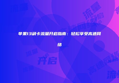 苹果13副卡流量开启指南：轻松享受高速网络
