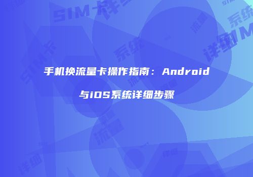 手机换流量卡操作指南：Android与iOS系统详细步骤