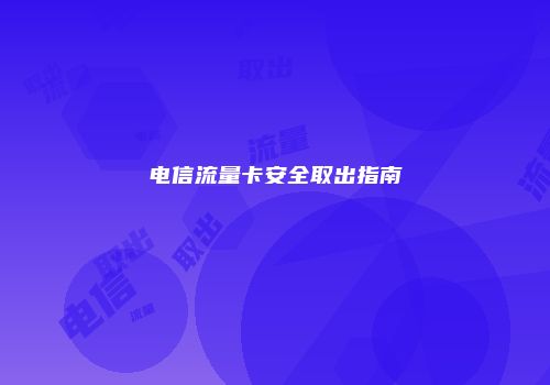 电信流量卡安全取出指南
