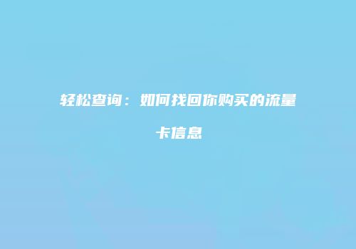 轻松查询：如何找回你购买的流量卡信息