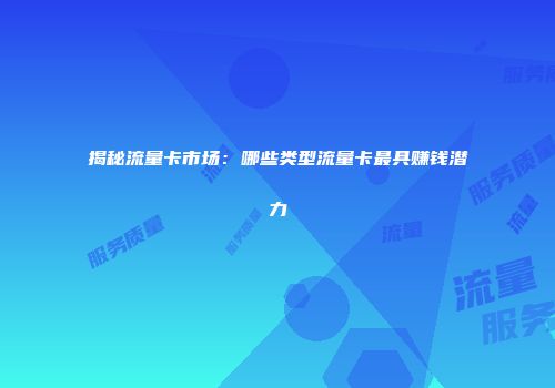揭秘流量卡市场：哪些类型流量卡最具赚钱潜力