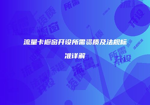 流量卡橱窗开设所需资质及法规标准详解