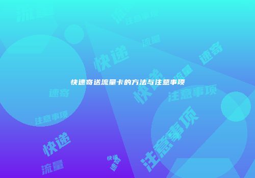 快速寄送流量卡的方法与注意事项