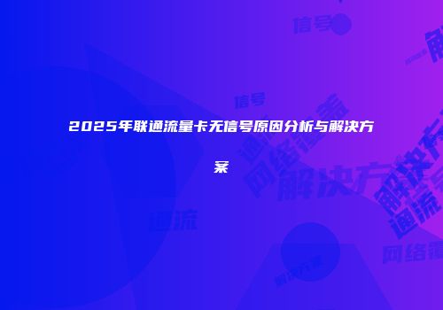 2025年联通流量卡无信号原因分析与解决方案