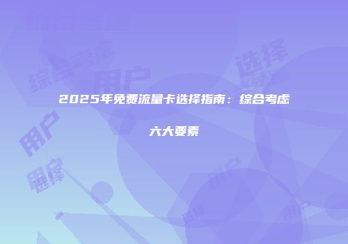 2025年免费流量卡选择指南：综合考虑六大要素