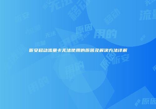 听安移动流量卡无法使用的原因及解决方法详解